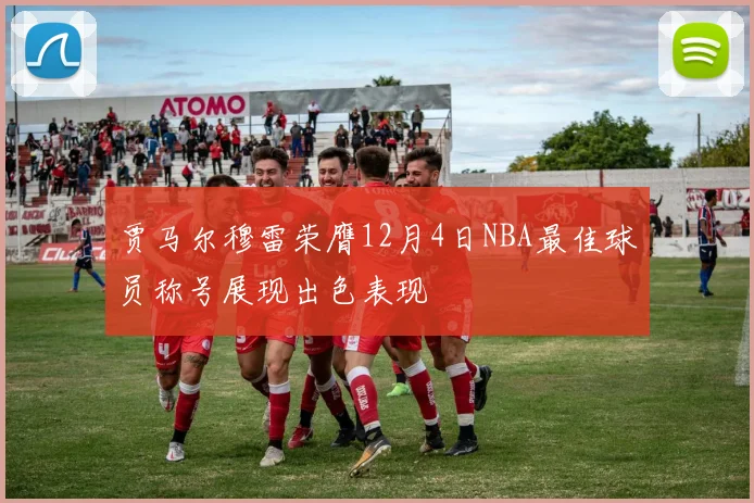 贾马尔穆雷荣膺12月4日NBA最佳球员称号展现出色表现