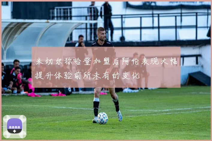 米切尔称哈登加盟后阿伦表现大幅提升体验前所未有的变化
