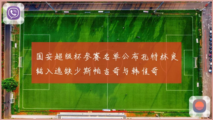 国安超级杯参赛名单公布孔特林良铭入选缺少斯帕吉奇与韩佳奇