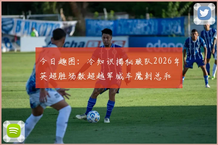 今日趣图：冷知识揭秘狼队2026年英超胜场数超越军城车魔刺总和