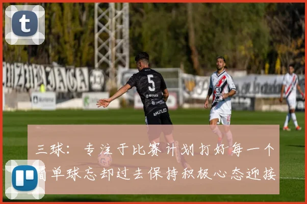 三球：专注于比赛计划打好每一个简单球忘却过去保持积极心态迎接下一回合