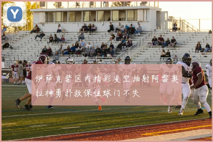 伊萨克禁区内精彩凌空抽射阿雷奥拉神勇扑救保住球门不失
