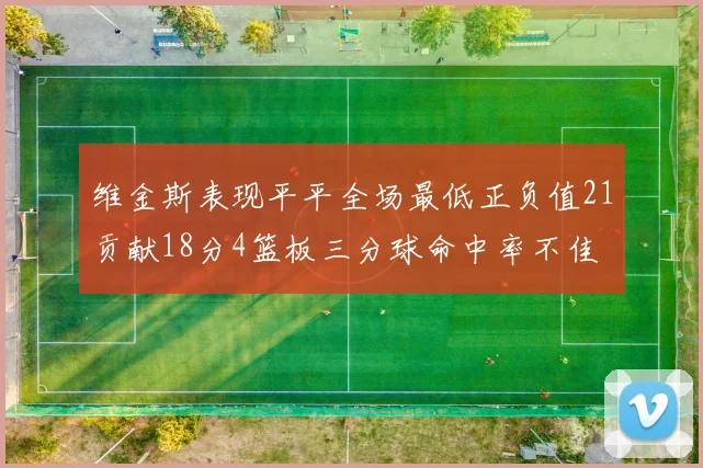 维金斯表现平平全场最低正负值21贡献18分4篮板三分球命中率不佳