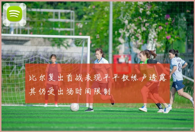 比尔复出首战表现平平教练卢透露其仍受出场时间限制