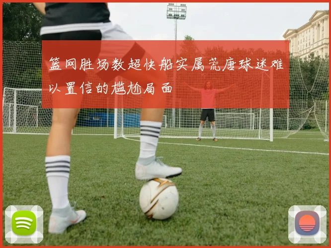 篮网胜场数超快船实属荒唐球迷难以置信的尴尬局面