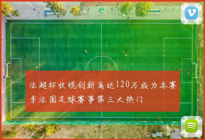 法超杯收视创新高达120万成为本赛季法国足球赛事第三大热门
