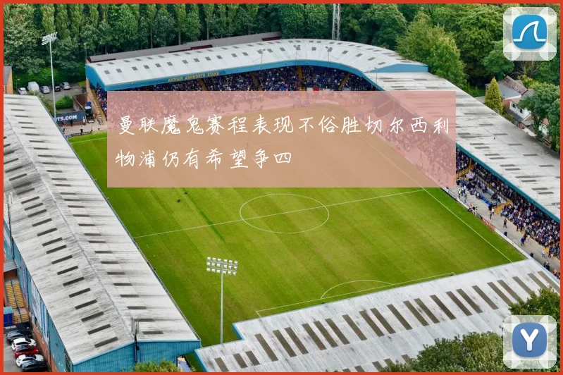 曼联魔鬼赛程表现不俗胜切尔西利物浦仍有希望争四