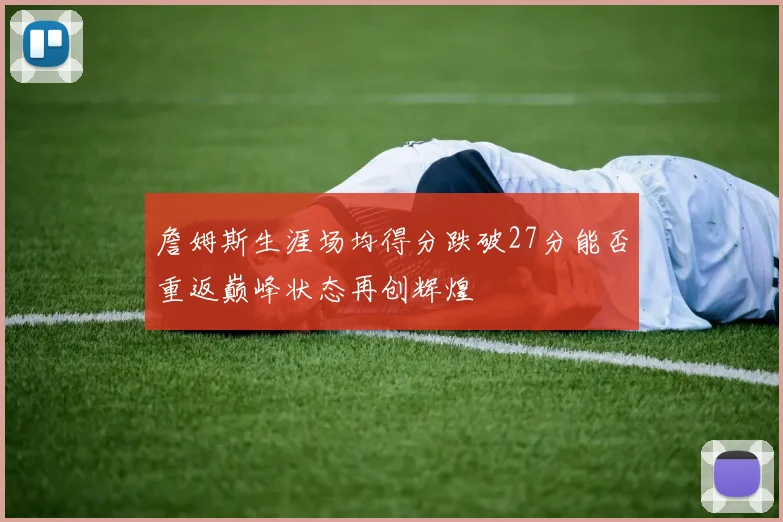 詹姆斯生涯场均得分跌破27分能否重返巅峰状态再创辉煌