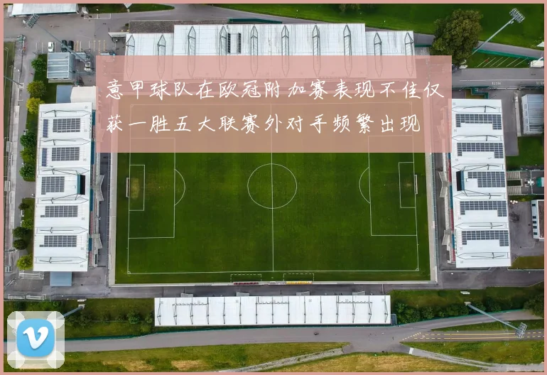 意甲球队在欧冠附加赛表现不佳仅获一胜五大联赛外对手频繁出现