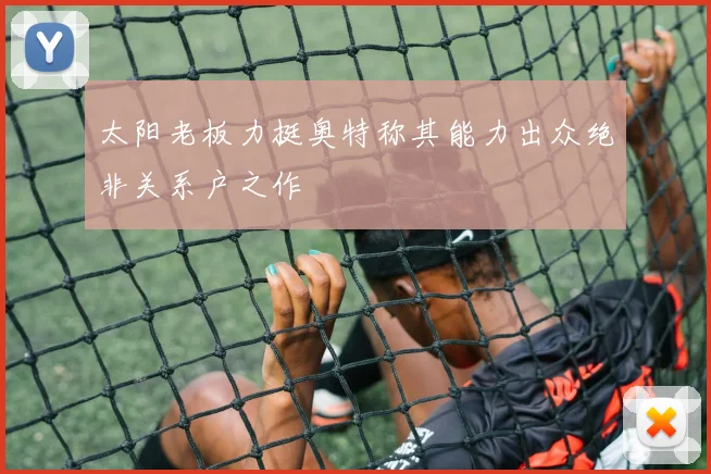 太阳老板力挺奥特称其能力出众绝非关系户之作