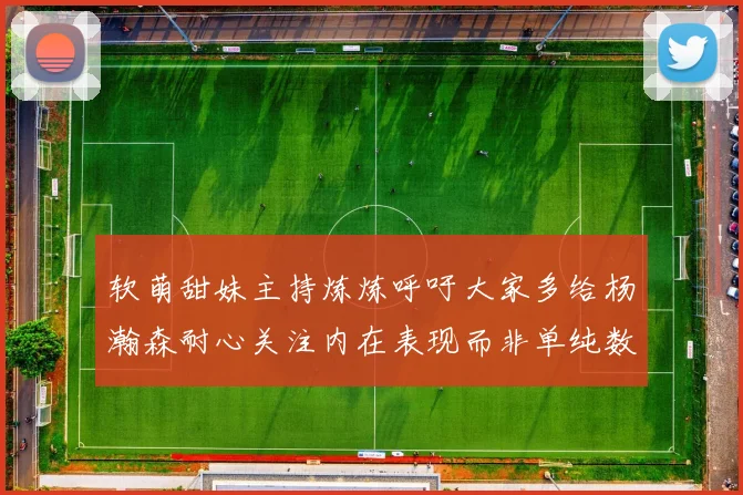 软萌甜妹主持炼炼呼吁大家多给杨瀚森耐心关注内在表现而非单纯数据