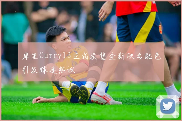 库里Curry13正式发售全新联名配色引发球迷热议