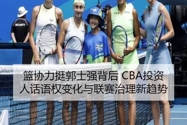 篮协力挺郭士强背后 CBA投资人话语权变化与联赛治理新趋势
